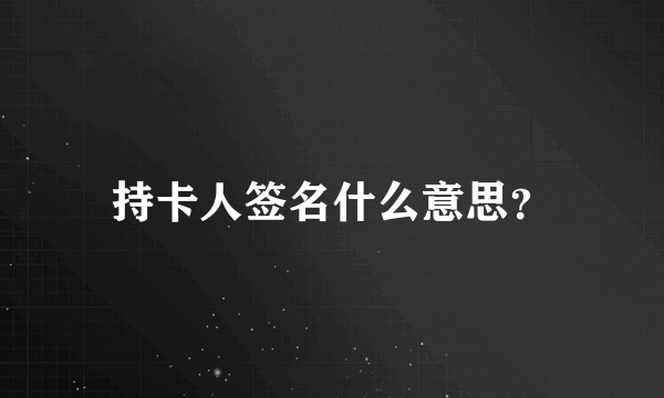 持卡人签名什么意思？