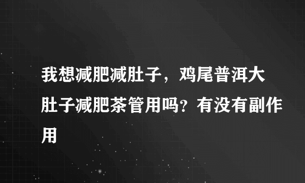 我想减肥减肚子，鸡尾普洱大肚子减肥茶管用吗？有没有副作用