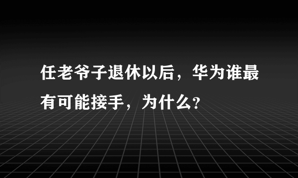 任老爷子退休以后，华为谁最有可能接手，为什么？