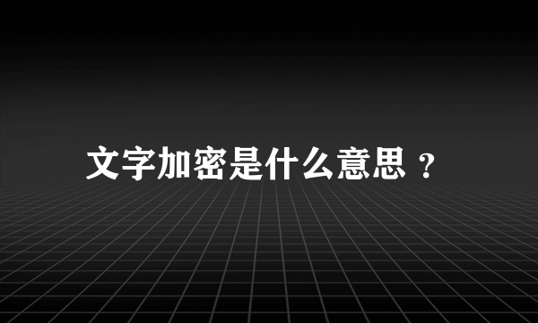 文字加密是什么意思 ？