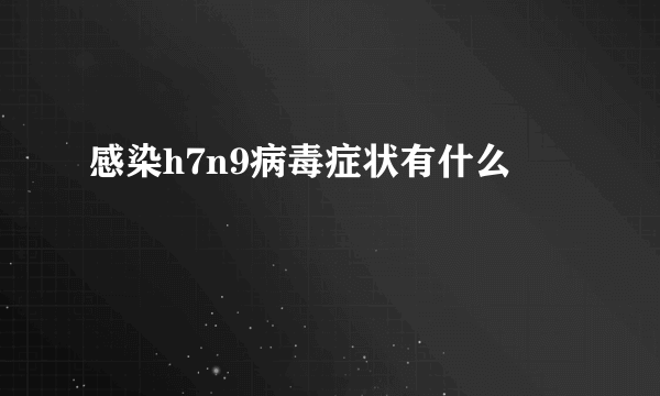 感染h7n9病毒症状有什么