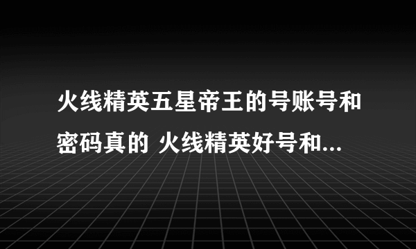 火线精英五星帝王的号账号和密码真的 火线精英好号和密码大全