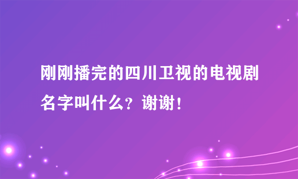 刚刚播完的四川卫视的电视剧名字叫什么？谢谢！