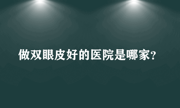 做双眼皮好的医院是哪家？