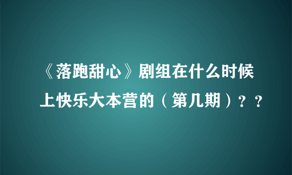 《落跑甜心》剧组在什么时候上快乐大本营的（第几期）？？