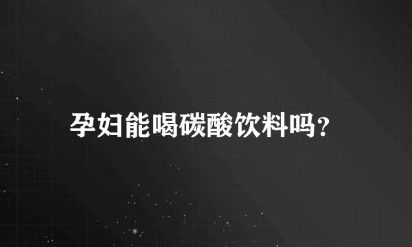 孕妇能喝碳酸饮料吗？