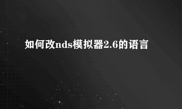 如何改nds模拟器2.6的语言