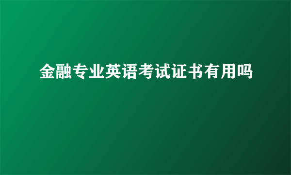 金融专业英语考试证书有用吗