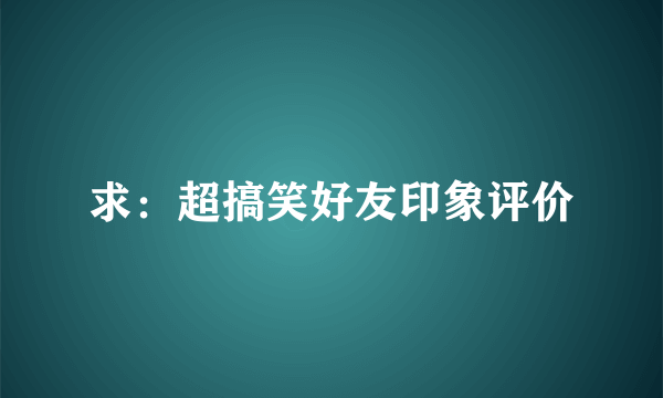 求：超搞笑好友印象评价