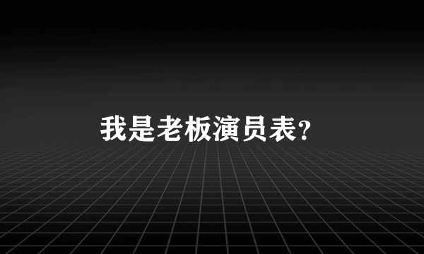 我是老板演员表？