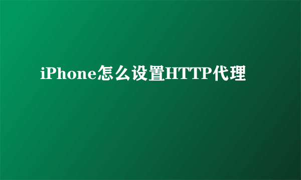 iPhone怎么设置HTTP代理