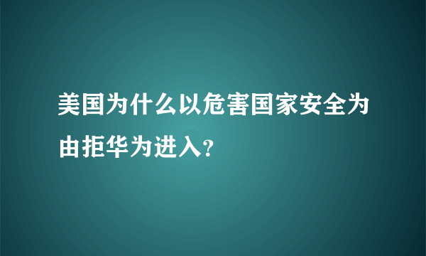 美国为什么以危害国家安全为由拒华为进入？