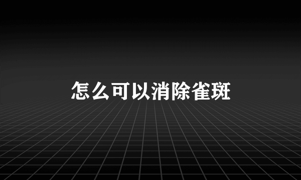 怎么可以消除雀斑