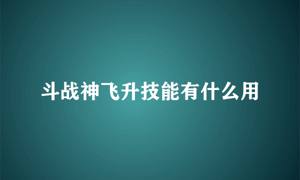 斗战神飞升技能有什么用