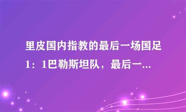 里皮国内指教的最后一场国足1：1巴勒斯坦队，最后一场为何失误频频？