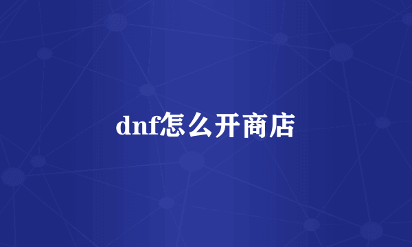 dnf怎么开商店