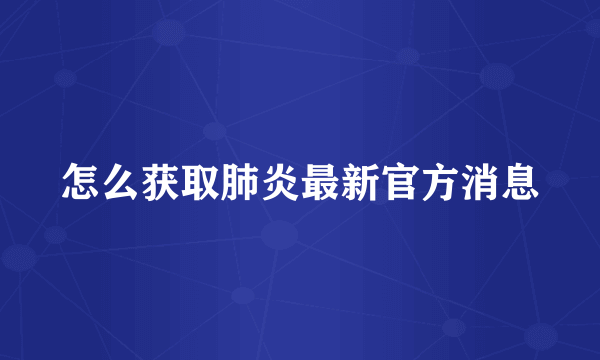 怎么获取肺炎最新官方消息