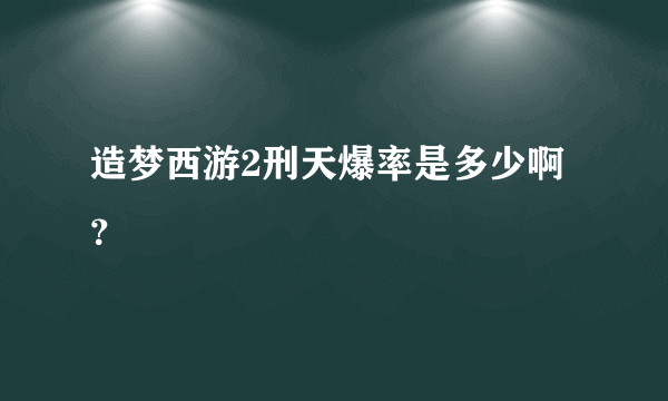 造梦西游2刑天爆率是多少啊？