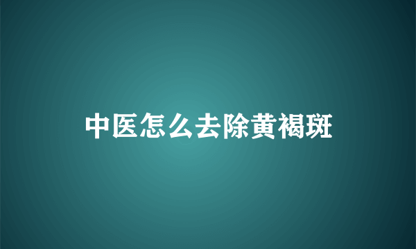 中医怎么去除黄褐斑