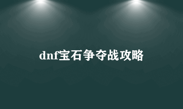 dnf宝石争夺战攻略