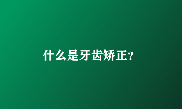 什么是牙齿矫正？