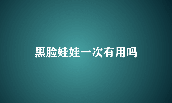 黑脸娃娃一次有用吗