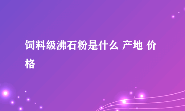 饲料级沸石粉是什么 产地 价格