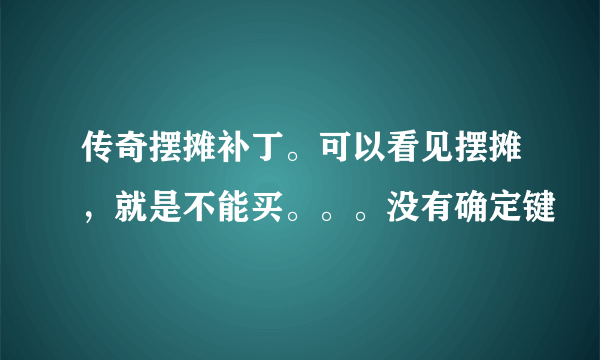 传奇摆摊补丁。可以看见摆摊，就是不能买。。。没有确定键