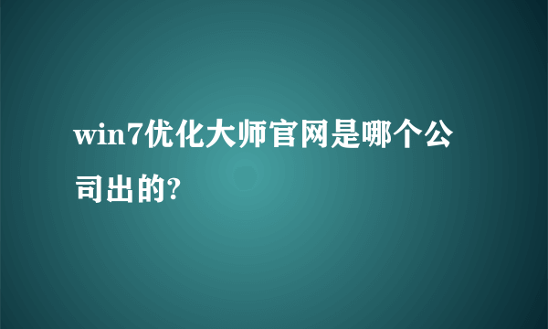 win7优化大师官网是哪个公司出的?