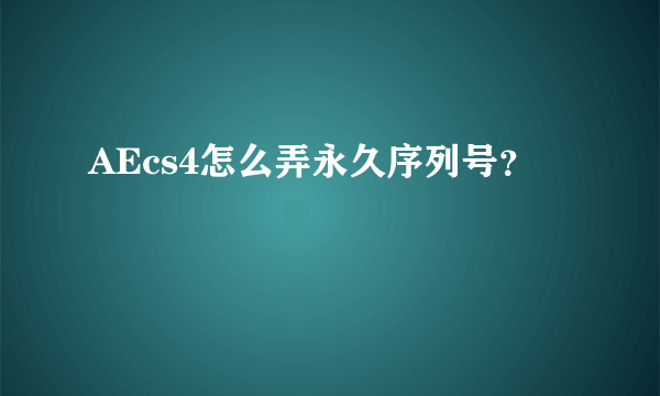 AEcs4怎么弄永久序列号？