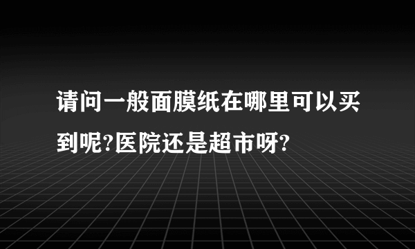 请问一般面膜纸在哪里可以买到呢?医院还是超市呀?