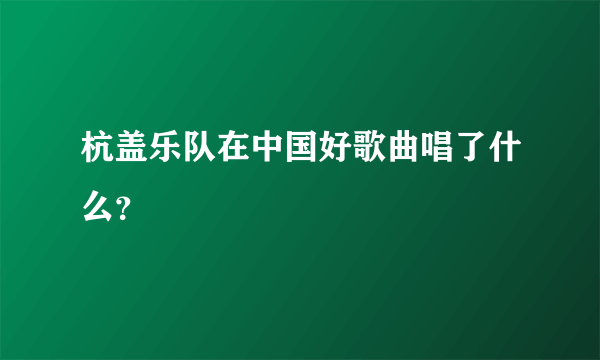 杭盖乐队在中国好歌曲唱了什么？