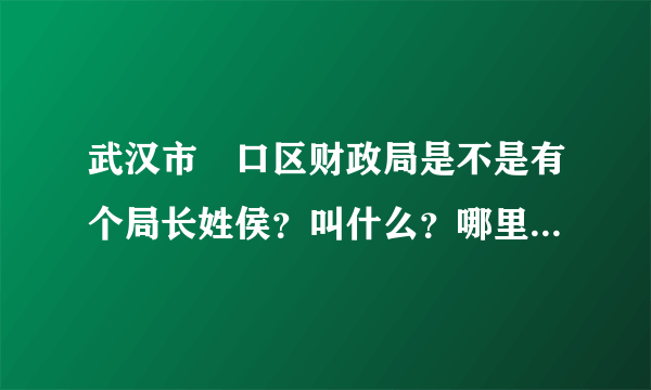 武汉市硚口区财政局是不是有个局长姓侯？叫什么？哪里可以得到他的相关信息?