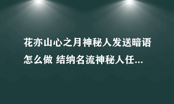 花亦山心之月神秘人发送暗语怎么做 结纳名流神秘人任务流程介绍