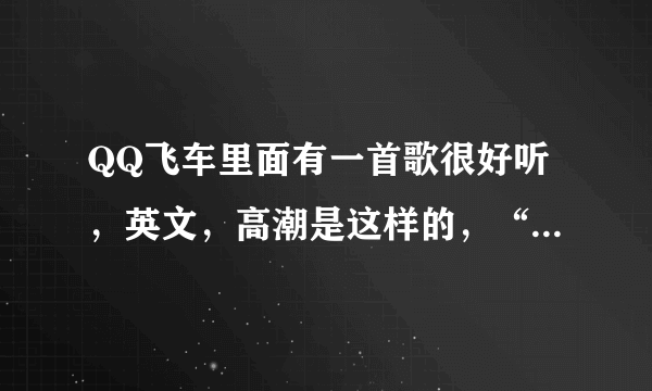 QQ飞车里面有一首歌很好听，英文，高潮是这样的，“娜娜娜娜…”真着急这首歌名