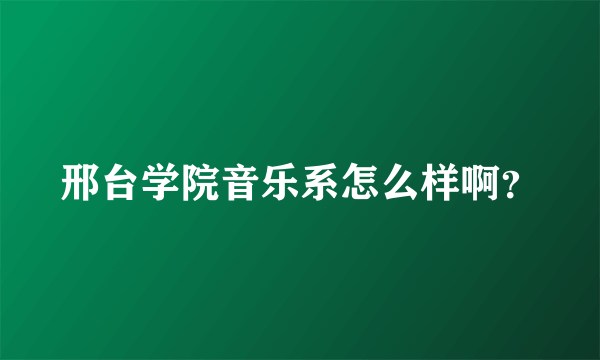 邢台学院音乐系怎么样啊？