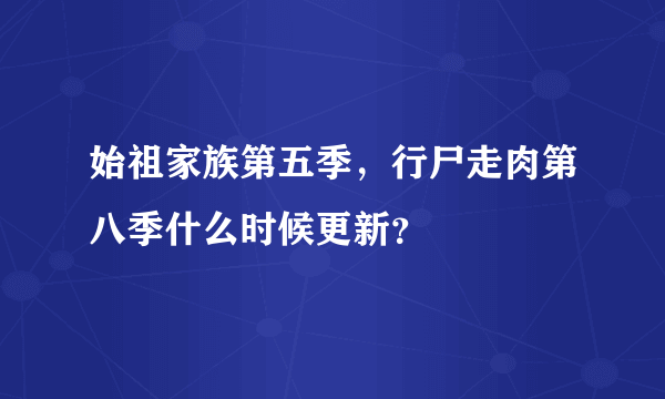 始祖家族第五季，行尸走肉第八季什么时候更新？