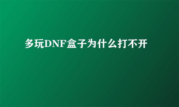 多玩DNF盒子为什么打不开