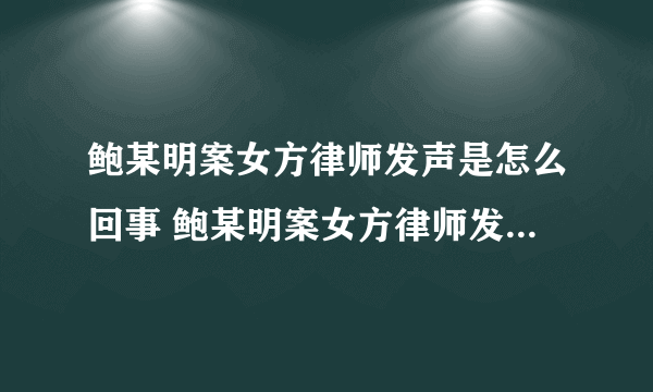 鲍某明案女方律师发声是怎么回事 鲍某明案女方律师发声说了什么