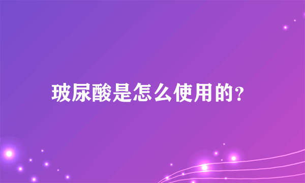 玻尿酸是怎么使用的？