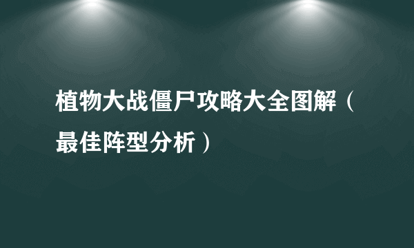 植物大战僵尸攻略大全图解（最佳阵型分析）