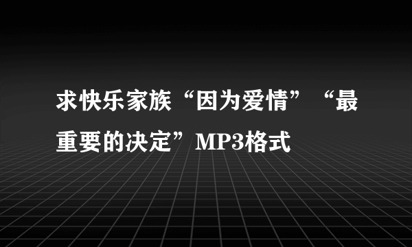 求快乐家族“因为爱情”“最重要的决定”MP3格式