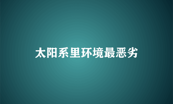 太阳系里环境最恶劣