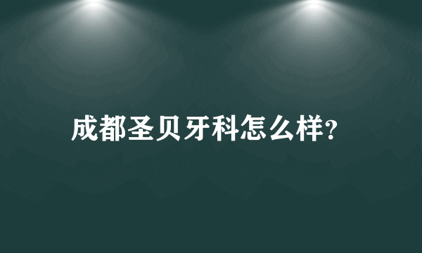 成都圣贝牙科怎么样？