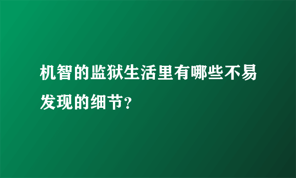 机智的监狱生活里有哪些不易发现的细节？