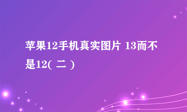 苹果12手机真实图片 13而不是12( 二 )