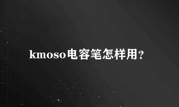 kmoso电容笔怎样用？