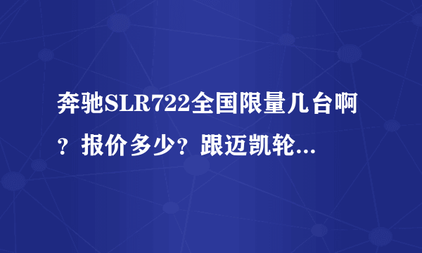 奔驰SLR722全国限量几台啊？报价多少？跟迈凯轮有什么关系啊？