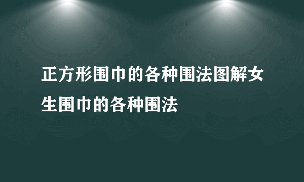 正方形围巾的各种围法图解女生围巾的各种围法