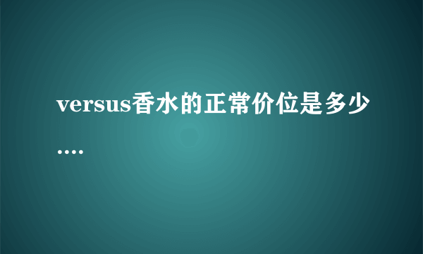 versus香水的正常价位是多少....